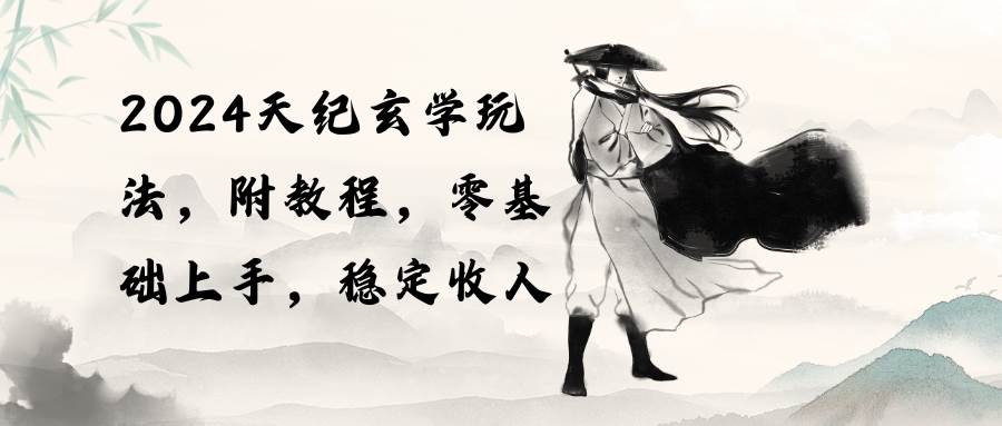 2024天纪玄学玩法，零基础上手，稳定收入（教程+工具）-墨昀爱搬砖