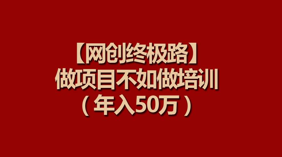 【网创终极路】做项目不如做项目培训，年入50万-墨昀爱搬砖