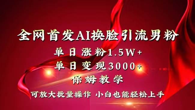 全网独创首发AI换脸引流男粉单日涨粉1.5W+变现3000+小白也能上手快速拿结果-墨昀爱搬砖