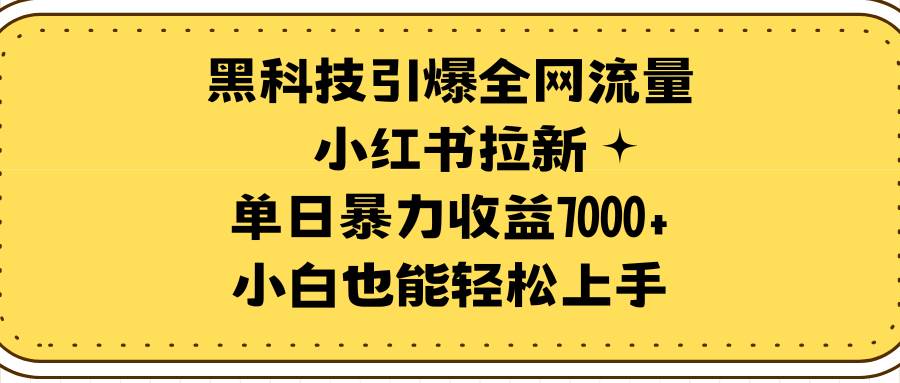 黑科技引爆全网流量小红书拉新，单日暴力收益7000+，小白也能轻松上手-墨昀爱搬砖