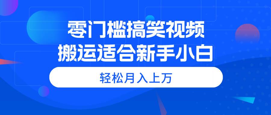 零门槛搞笑视频搬运，轻松月入上万，适合新手小白-墨昀爱搬砖