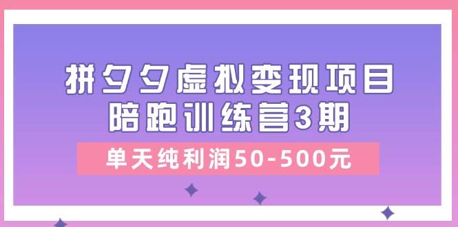 某收费培训《拼夕夕虚拟变现项目陪跑训练营3期》单天纯利润50-500元-墨昀爱搬砖