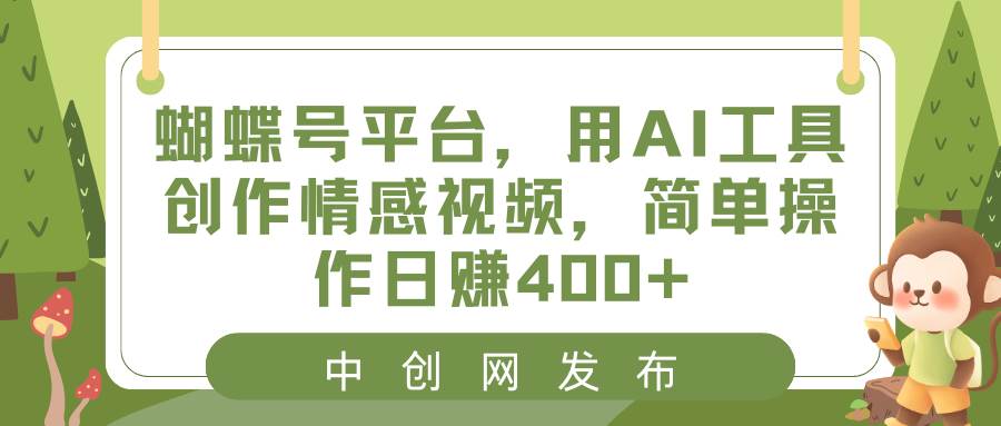 蝴蝶号平台，用AI工具创作情感视频，简单操作日赚400+-墨昀爱搬砖