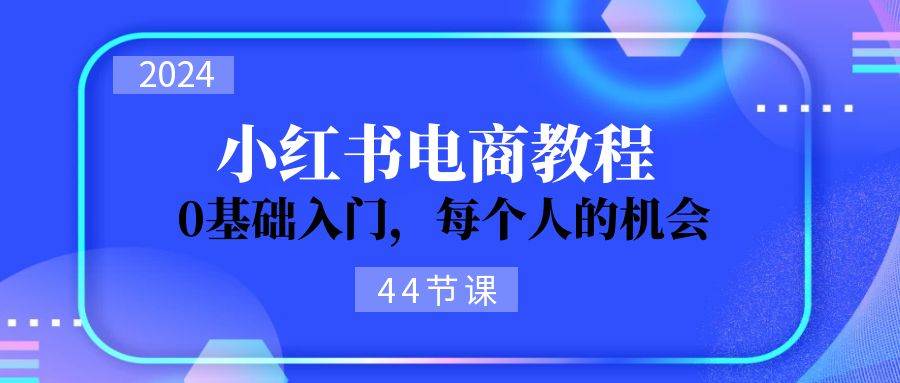 2024从0-1学习小红书电商，0基础入门，每个人的机会（44节）-墨昀爱搬砖