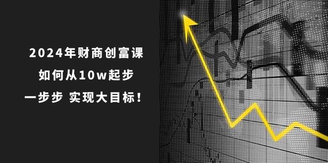 2024年 财商-创富课：如何从10w起步，一步步 实现大目标！-墨昀爱搬砖