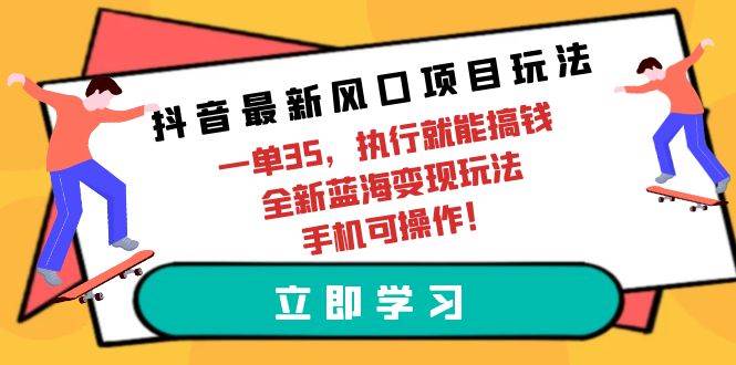 抖音最新风口项目玩法，一单35，执行就能搞钱 全新蓝海变现玩法 手机可操作-墨昀爱搬砖
