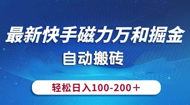 最新快手磁力万和掘金，自动搬砖，轻松日入100-200，操作简单-墨昀爱搬砖