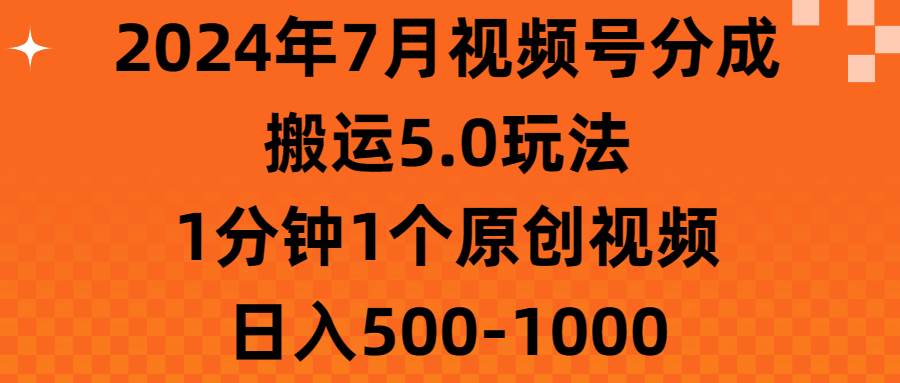 2024年7月视频号分成搬运5.0玩法，1分钟1个原创视频，日入500-1000-墨昀爱搬砖