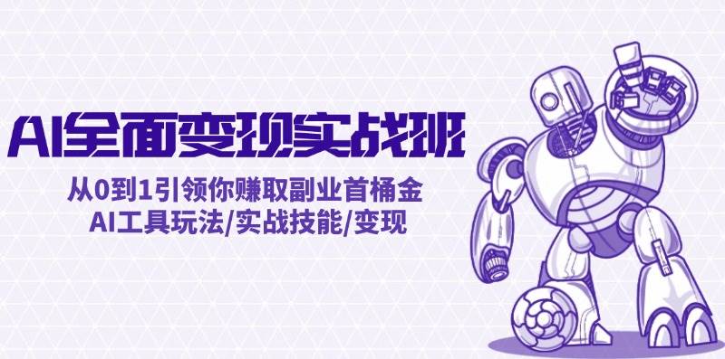 AI全面变现实操班：从0到1引领你赚取副业首桶金 AI工具玩法/实战技能/变现-墨昀爱搬砖