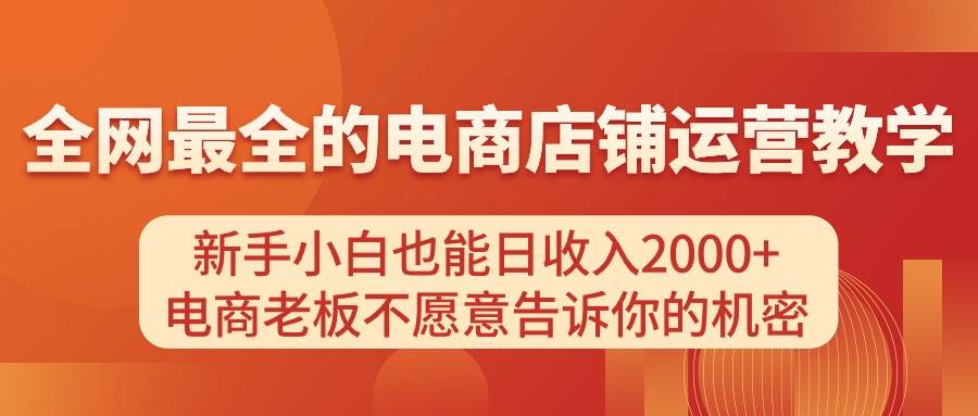 电商店铺运营教学，新手小白也能日收入2000+，电商老板不愿意告诉你的机密-墨昀爱搬砖