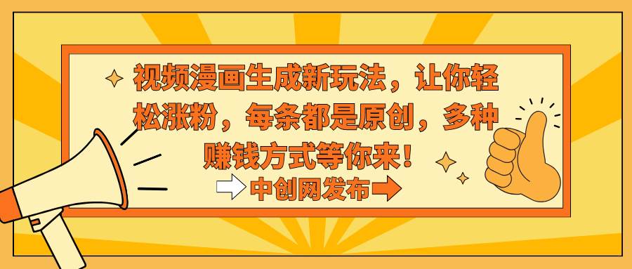 视频漫画生成新玩法，让你轻松涨粉，每条都是原创，多种赚钱方式等你来！-墨昀爱搬砖