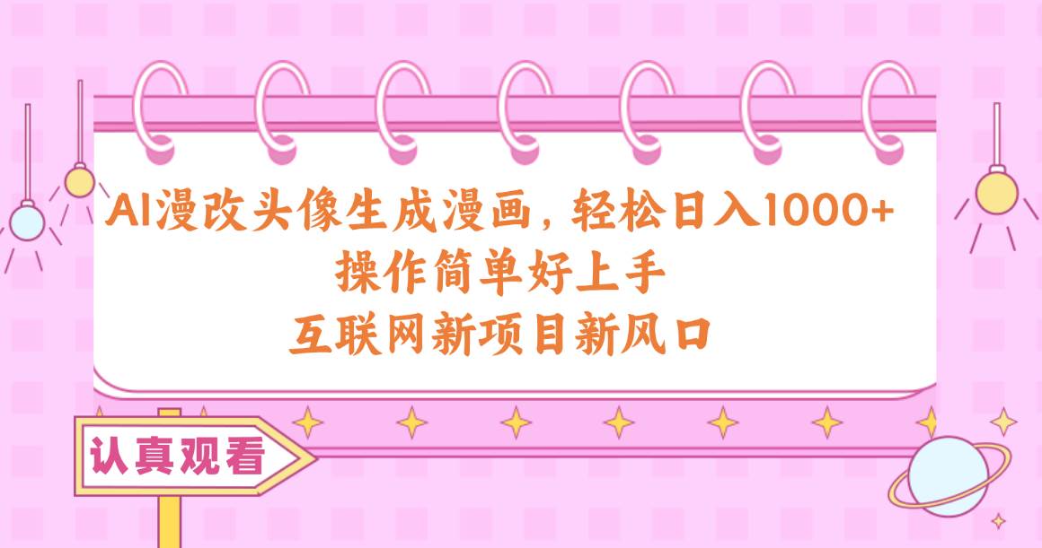 AI漫改头像生成漫画，轻松日入1000+，操作简单好上手，互联网新项目新风口-墨昀爱搬砖