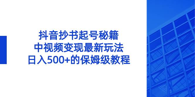 抖音抄书起号秘籍，中视频变现最新玩法，日入500+的保姆级教程！-墨昀爱搬砖