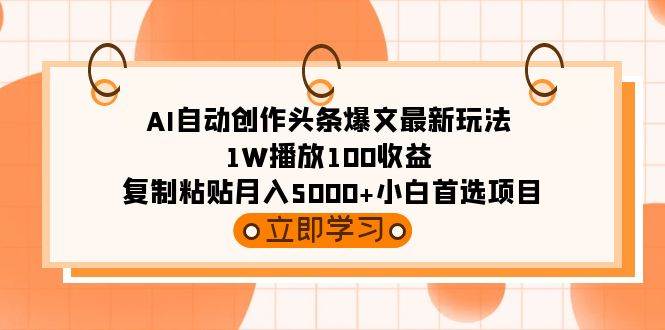 AI自动创作头条爆文最新玩法 1W播放100收益 复制粘贴月入5000+小白首选项目-墨昀爱搬砖