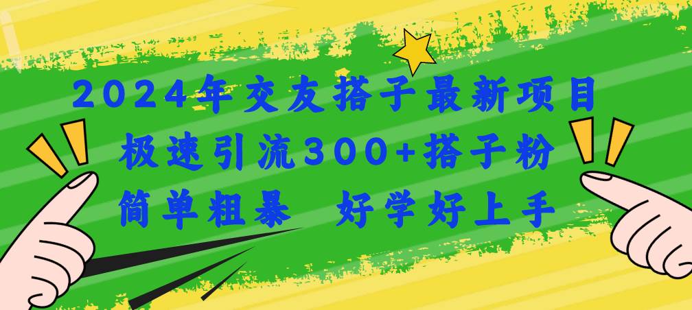 2024年交友搭子最新项目，极速引流300+搭子粉，简单粗暴，好学好上手-墨昀爱搬砖