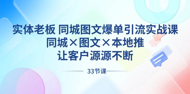 实体老板 同城图文爆单引流实战课，同城×图文×本地推，让客户源源不断-墨昀爱搬砖