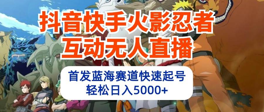抖音快手火影忍者互动无人直播 蓝海赛道快速起号 日入5000+教程+软件+素材-墨昀爱搬砖