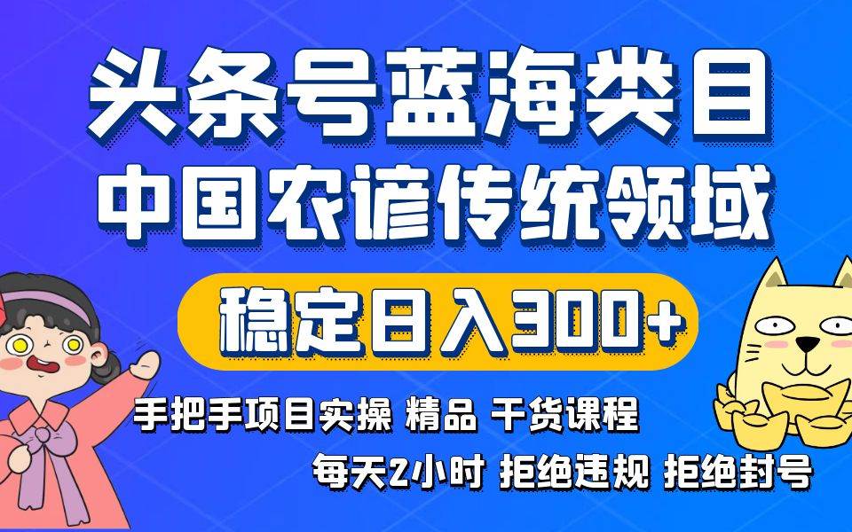 头条号蓝海类目传统和农谚领域实操精品课程拒绝违规封号稳定日入300+-墨昀爱搬砖