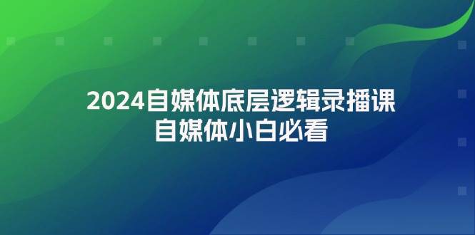 2024自媒体底层逻辑录播课，自媒体小白必看-墨昀爱搬砖