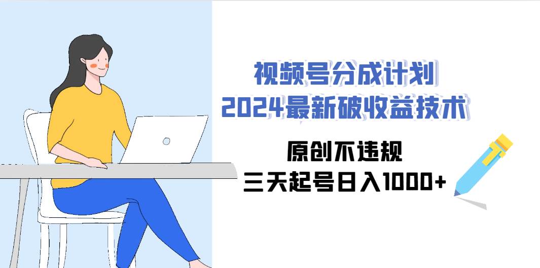视频号分成计划2024最新破收益技术，原创不违规，三天起号日入1000+-墨昀爱搬砖