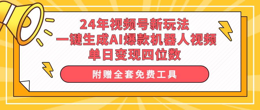24年视频号新玩法 一键生成AI爆款机器人视频，单日轻松变现四位数-墨昀爱搬砖
