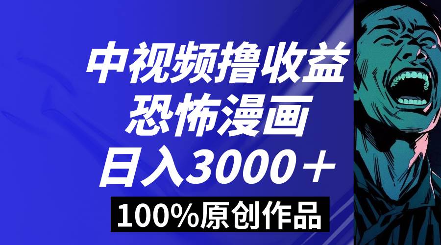 中视频恐怖漫画暴力撸收益，日入3000＋，100%原创玩法，小白轻松上手多…-墨昀爱搬砖