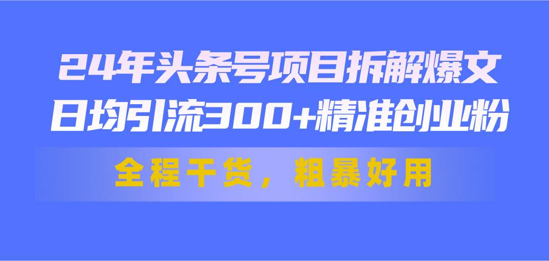 24年头条号项目拆解爆文，日均引流300+精准创业粉，全程干货，粗暴好用-墨昀爱搬砖