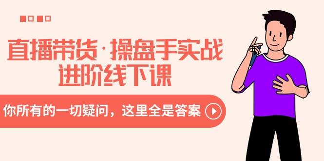 直播带货·操盘手实战进阶线下课：你所有的一切疑问，这里全是答案-墨昀爱搬砖