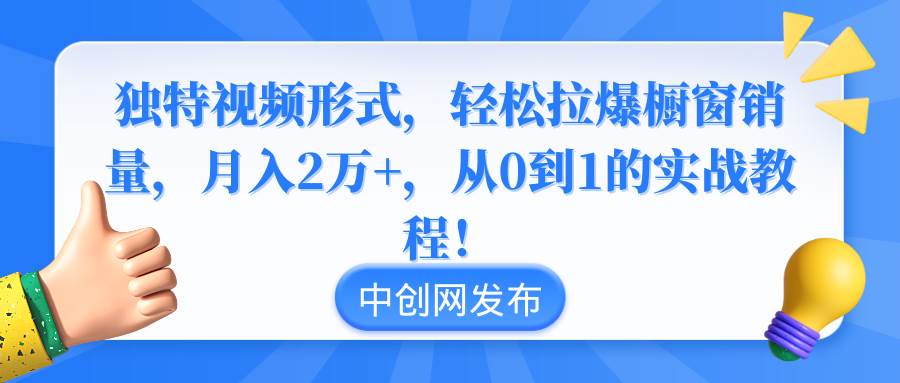 独特视频形式，轻松拉爆橱窗销量，月入2万+，从0到1的实战教程！-墨昀爱搬砖