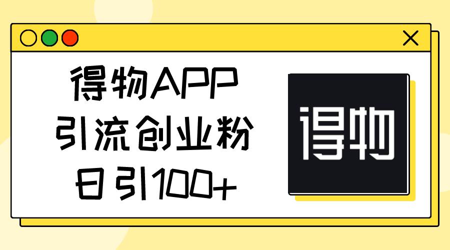 得物APP引流创业粉，日引100+-墨昀爱搬砖