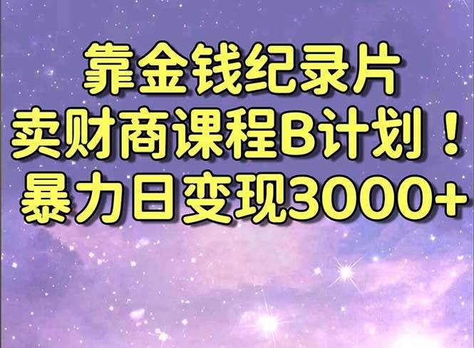 靠金钱纪录片卖财商课程B计划！暴力日变现3000+，喂饭式干货教程！-墨昀爱搬砖