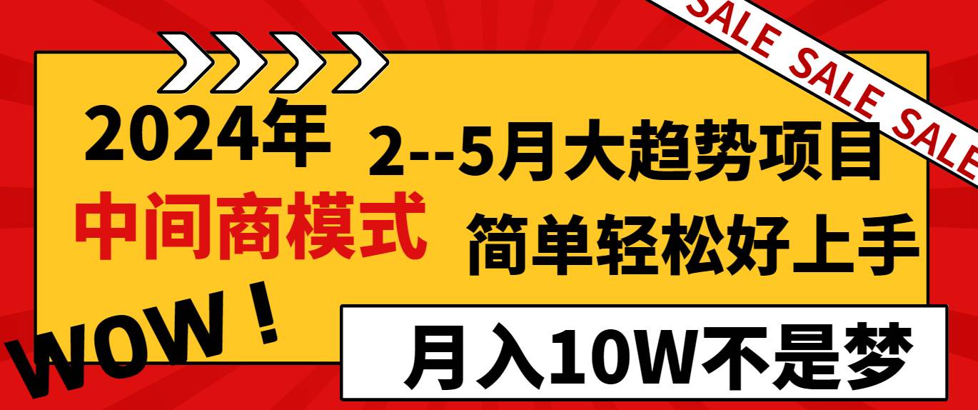 2024年2–5月大趋势项目，利用中间商模式，简单轻松好上手，轻松月入10W…-墨昀爱搬砖