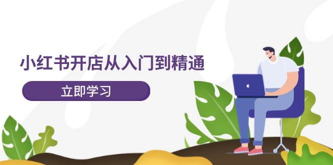小红书开店从入门到精通，快速掌握小红书店铺运营，实现开店创收-202节课-墨昀爱搬砖