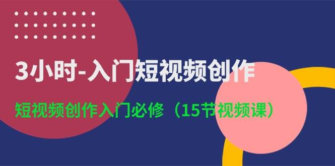 3小时-入门短视频创作：短视频创作入门必修（15节视频课）-墨昀爱搬砖
