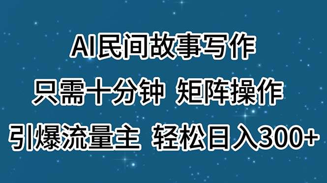 AI民间故事写作，只需十分钟，矩阵操作，引爆流量主，轻松日入300+-墨昀爱搬砖