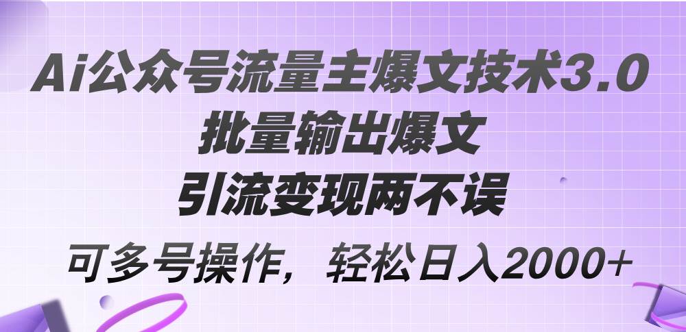 Ai公众号流量主爆文技术3.0，批量输出爆文，引流变现两不误，多号操作…-墨昀爱搬砖