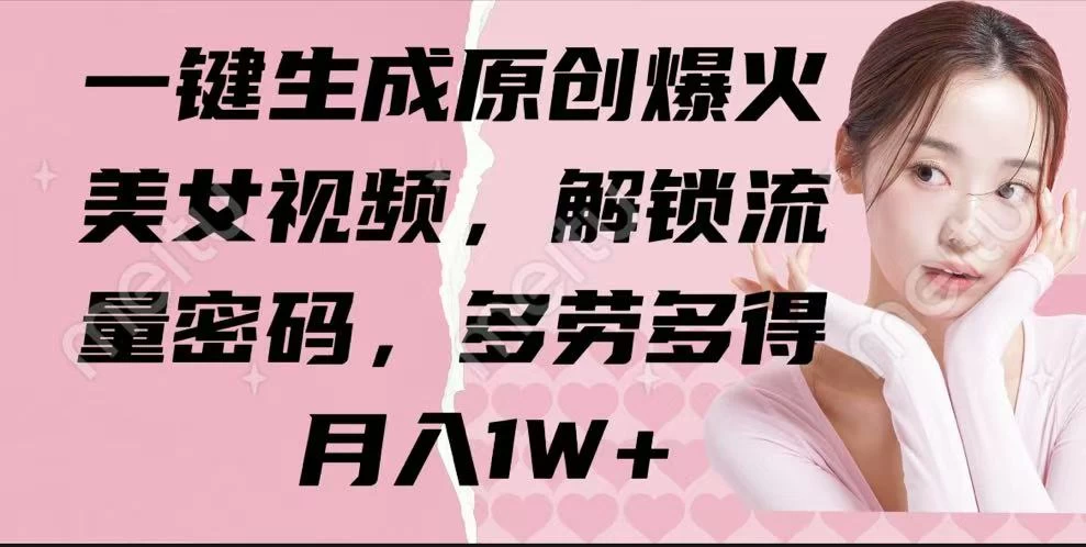 一键生成原创爆火美女视频，解锁流量密码，多劳多得，月入1W+-墨昀爱搬砖