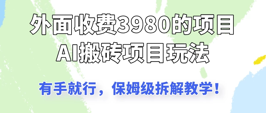 外面收3980的AI搬砖项目玩法，有手就行，适合所有人，保姆级拆解教学！-墨昀爱搬砖