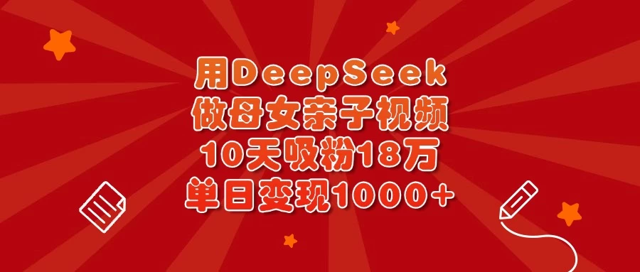 用DeepSeek做母女亲子视频，10天吸粉18万，单日变现1000+-墨昀爱搬砖