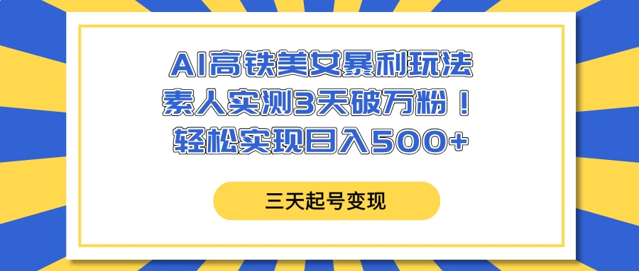 AI高铁美女暴利玩法，素人实测3天破万粉！轻松实现日入500+-墨昀爱搬砖
