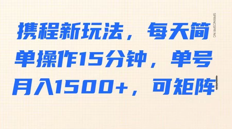 携程新玩法，每天简单操作15分钟，单号月入1500+，可矩阵-墨昀爱搬砖
