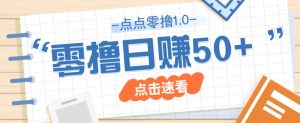 点点零撸1.0，零成本零门槛多种玩法，新手小白也能轻松上手日赚50+-墨昀爱搬砖