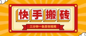 快手短视频搬砖玩法，三分钟一条原创视频，多种类型通用方法，轻松月入万元-墨昀爱搬砖