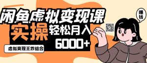 2025闲鱼虚拟产品变现程，实操王炸组合，轻松月入6000+-墨昀爱搬砖