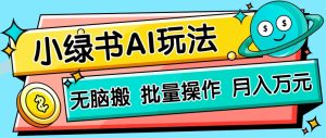 小绿书零门槛AI无脑搬运，绿色正规项目，零门槛轻松日收益200+-墨昀爱搬砖