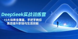 DeepSeek实战训练营，15大场景全覆盖，手把手教你高效提升职场与生活技能-墨昀爱搬砖