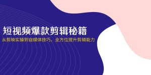 短视频爆款剪辑秘籍，从剪映实操到自媒体技巧，全方位提升剪辑能力-墨昀爱搬砖