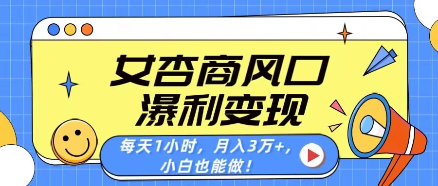 女杏商风口，瀑利变现！每天1小时，月入3万+，小白也能做！-墨昀爱搬砖