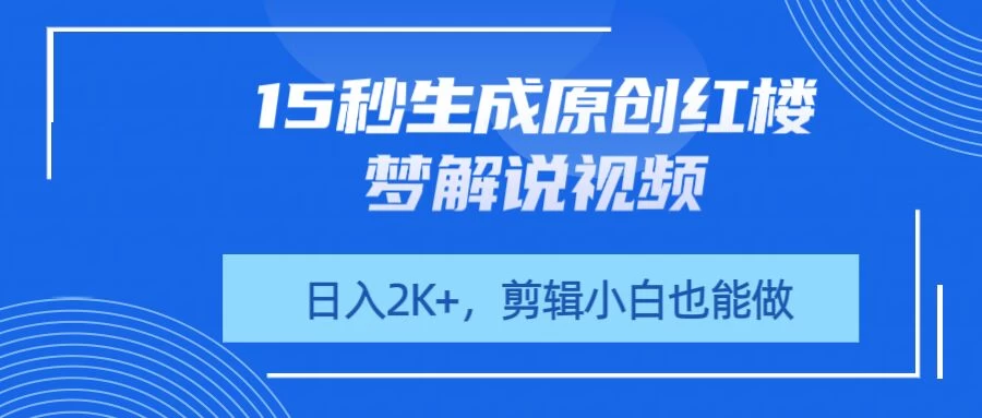 15秒生成原创红楼梦解说视频，日入2K+，剪辑小白也能做-墨昀爱搬砖