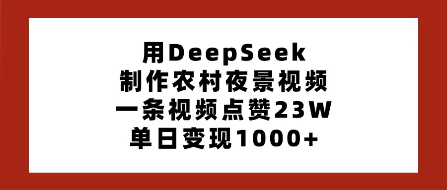 用DeepSeek制作农村夜景视频，一条视频点赞23W，单日变现1000+-墨昀爱搬砖